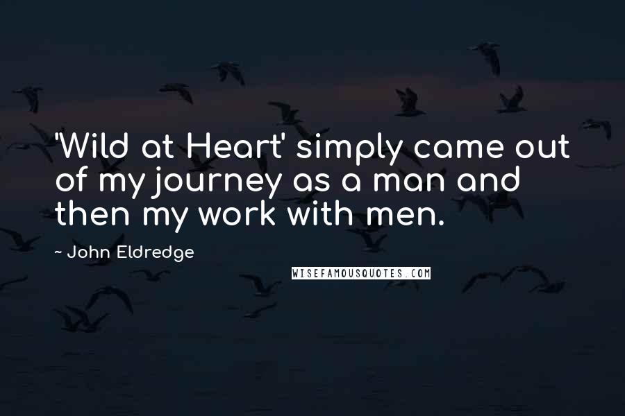 John Eldredge Quotes: 'Wild at Heart' simply came out of my journey as a man and then my work with men.