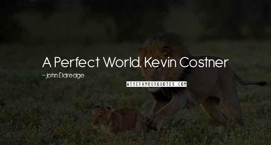 John Eldredge Quotes: A Perfect World. Kevin Costner