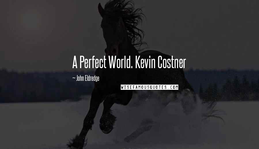 John Eldredge Quotes: A Perfect World. Kevin Costner