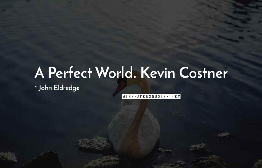 John Eldredge Quotes: A Perfect World. Kevin Costner