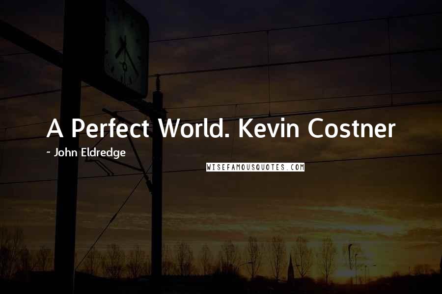 John Eldredge Quotes: A Perfect World. Kevin Costner