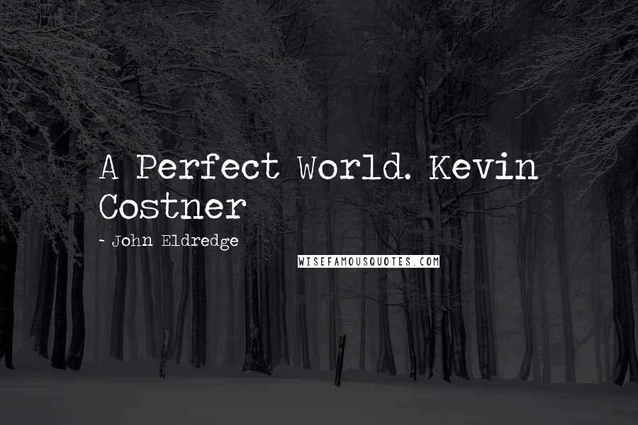 John Eldredge Quotes: A Perfect World. Kevin Costner