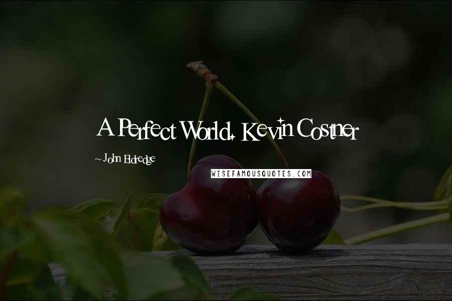 John Eldredge Quotes: A Perfect World. Kevin Costner