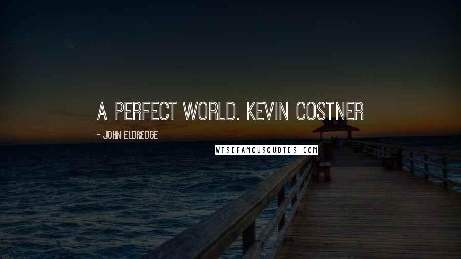 John Eldredge Quotes: A Perfect World. Kevin Costner