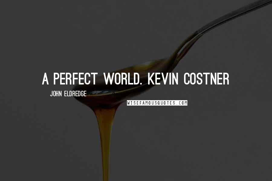 John Eldredge Quotes: A Perfect World. Kevin Costner