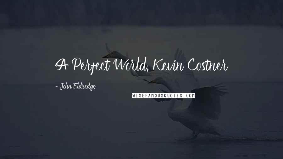 John Eldredge Quotes: A Perfect World. Kevin Costner