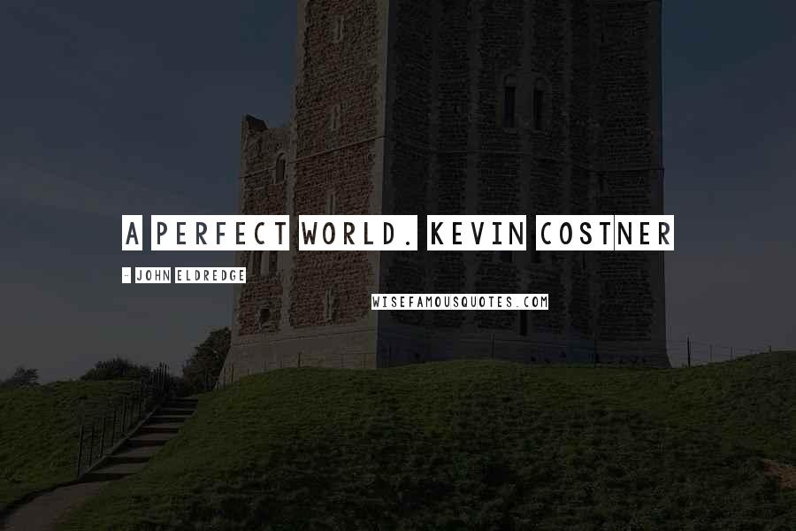 John Eldredge Quotes: A Perfect World. Kevin Costner