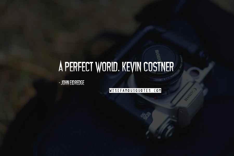 John Eldredge Quotes: A Perfect World. Kevin Costner