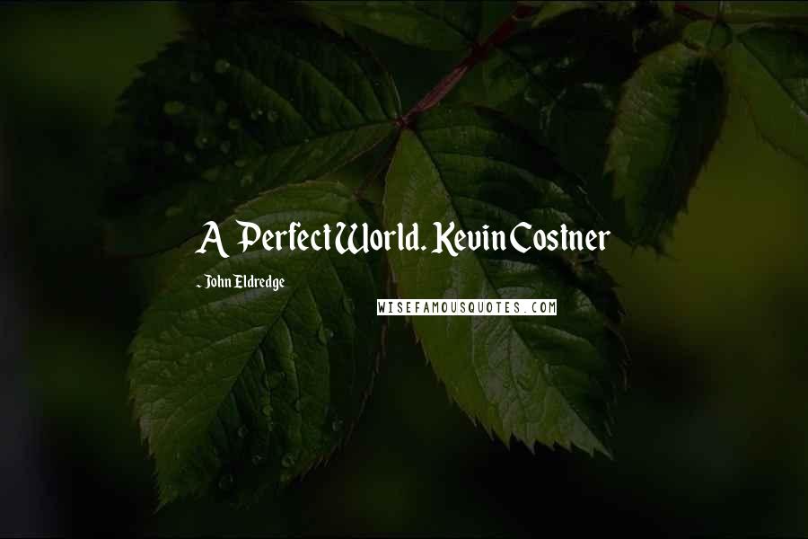 John Eldredge Quotes: A Perfect World. Kevin Costner