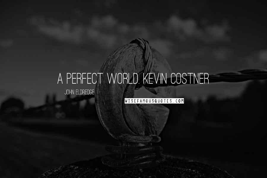 John Eldredge Quotes: A Perfect World. Kevin Costner