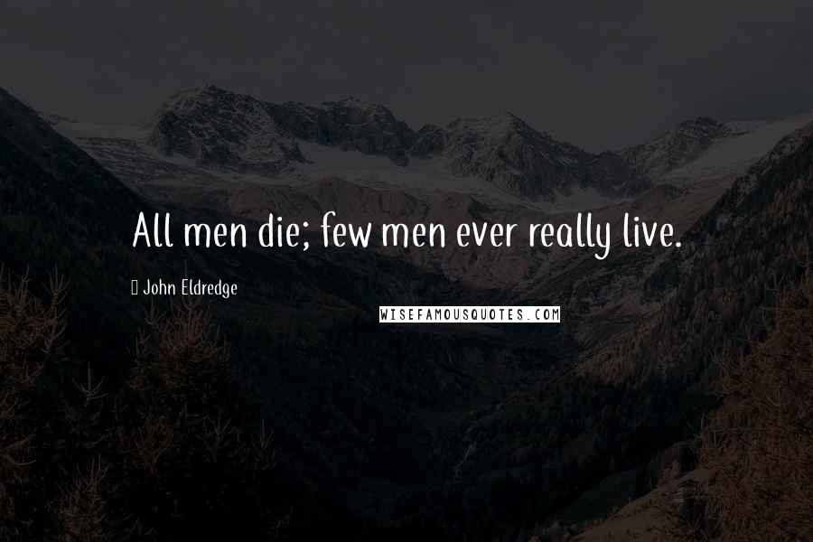 John Eldredge Quotes: All men die; few men ever really live.