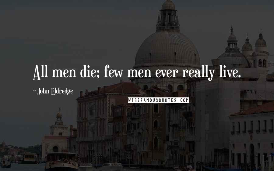 John Eldredge Quotes: All men die; few men ever really live.