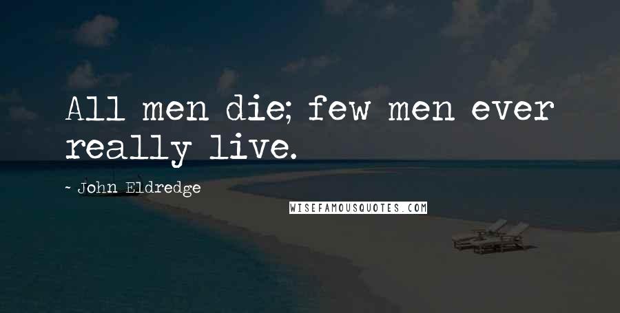 John Eldredge Quotes: All men die; few men ever really live.