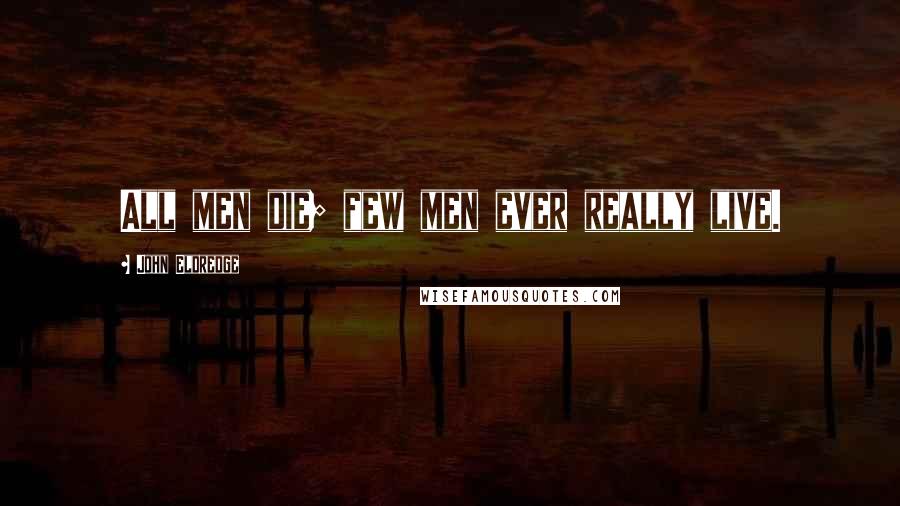 John Eldredge Quotes: All men die; few men ever really live.