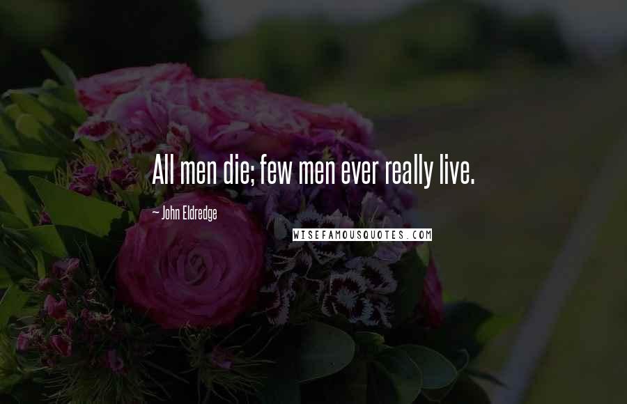 John Eldredge Quotes: All men die; few men ever really live.