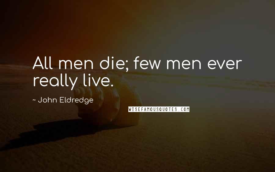 John Eldredge Quotes: All men die; few men ever really live.