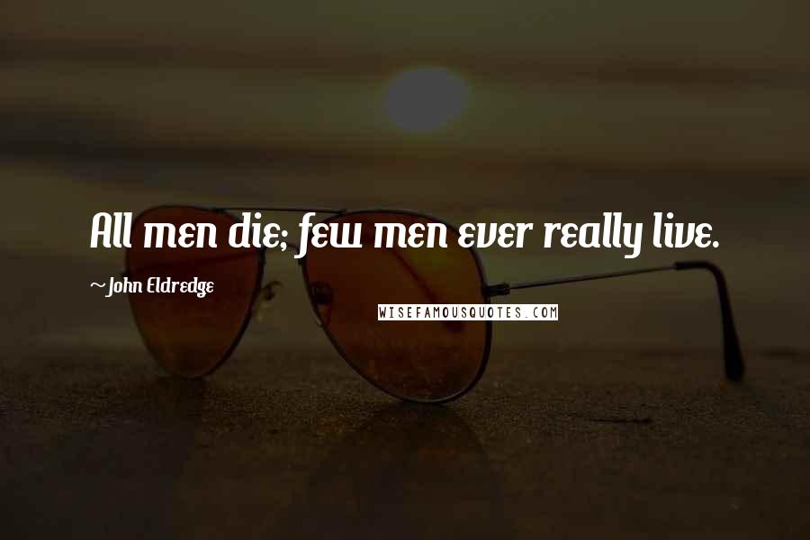 John Eldredge Quotes: All men die; few men ever really live.