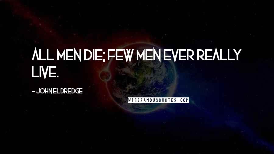 John Eldredge Quotes: All men die; few men ever really live.