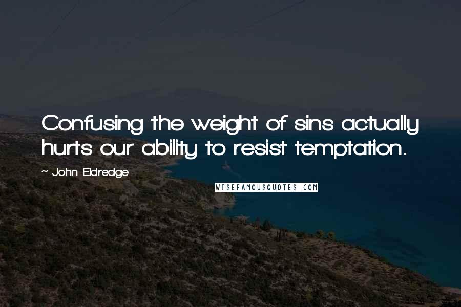 John Eldredge Quotes: Confusing the weight of sins actually hurts our ability to resist temptation.