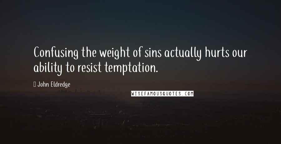 John Eldredge Quotes: Confusing the weight of sins actually hurts our ability to resist temptation.