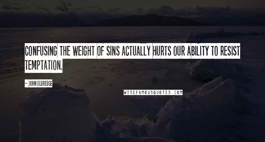 John Eldredge Quotes: Confusing the weight of sins actually hurts our ability to resist temptation.