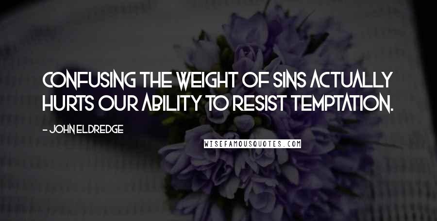 John Eldredge Quotes: Confusing the weight of sins actually hurts our ability to resist temptation.