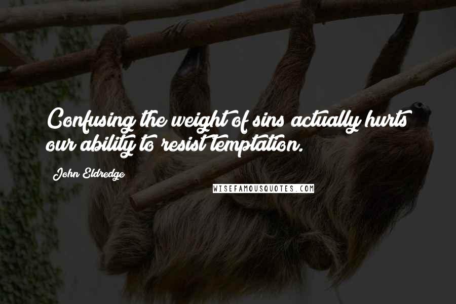 John Eldredge Quotes: Confusing the weight of sins actually hurts our ability to resist temptation.