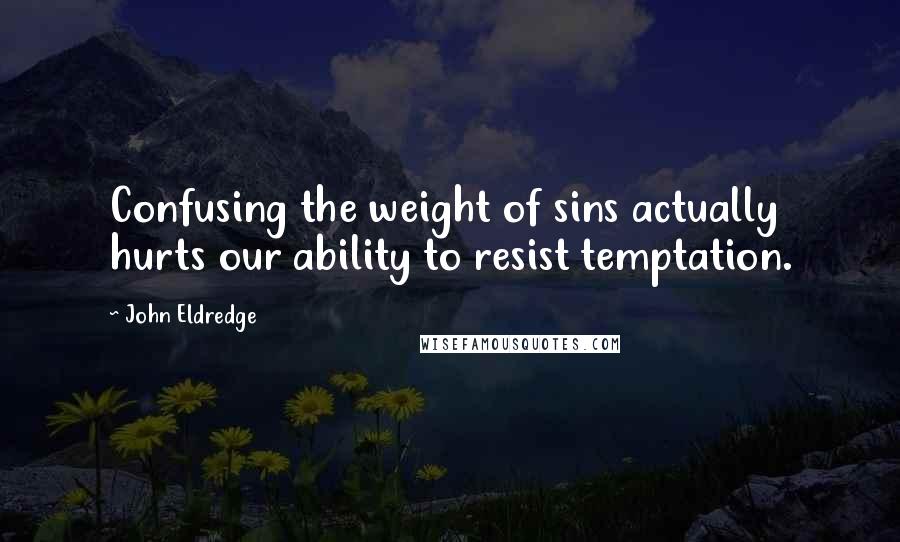 John Eldredge Quotes: Confusing the weight of sins actually hurts our ability to resist temptation.