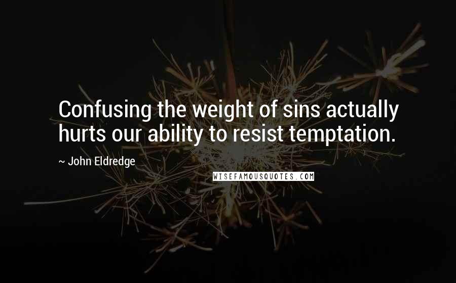 John Eldredge Quotes: Confusing the weight of sins actually hurts our ability to resist temptation.