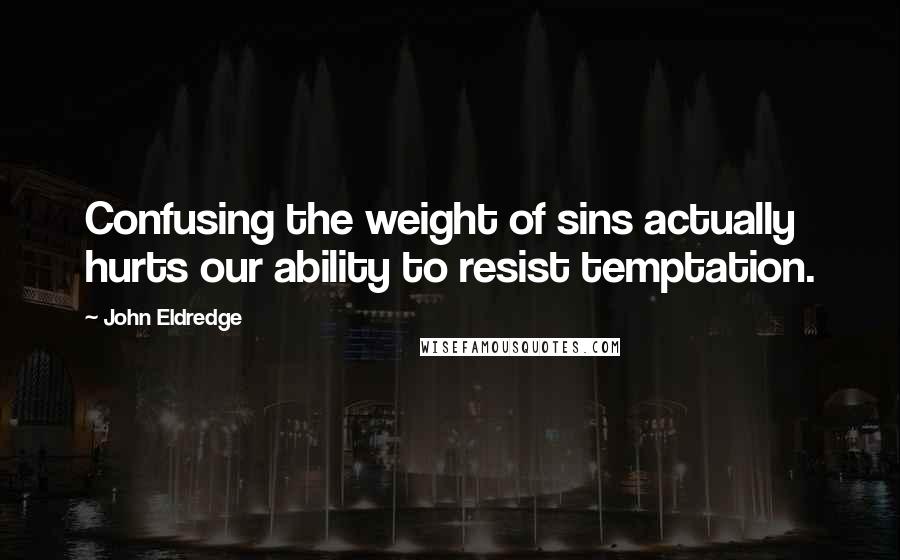 John Eldredge Quotes: Confusing the weight of sins actually hurts our ability to resist temptation.