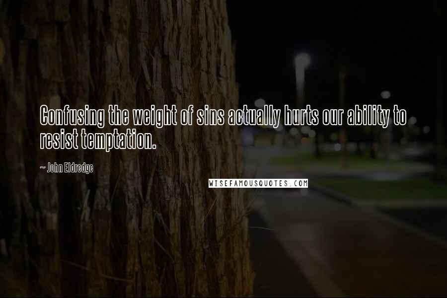 John Eldredge Quotes: Confusing the weight of sins actually hurts our ability to resist temptation.