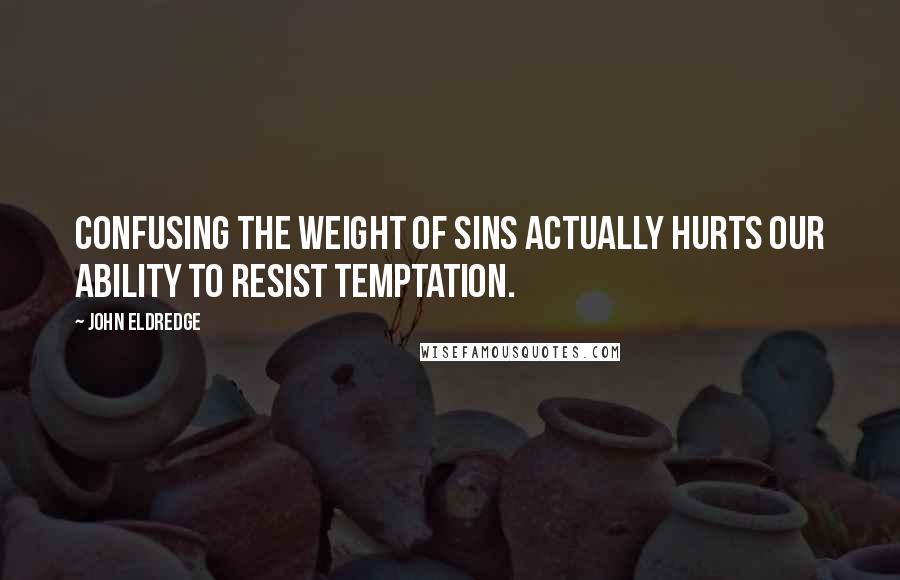John Eldredge Quotes: Confusing the weight of sins actually hurts our ability to resist temptation.