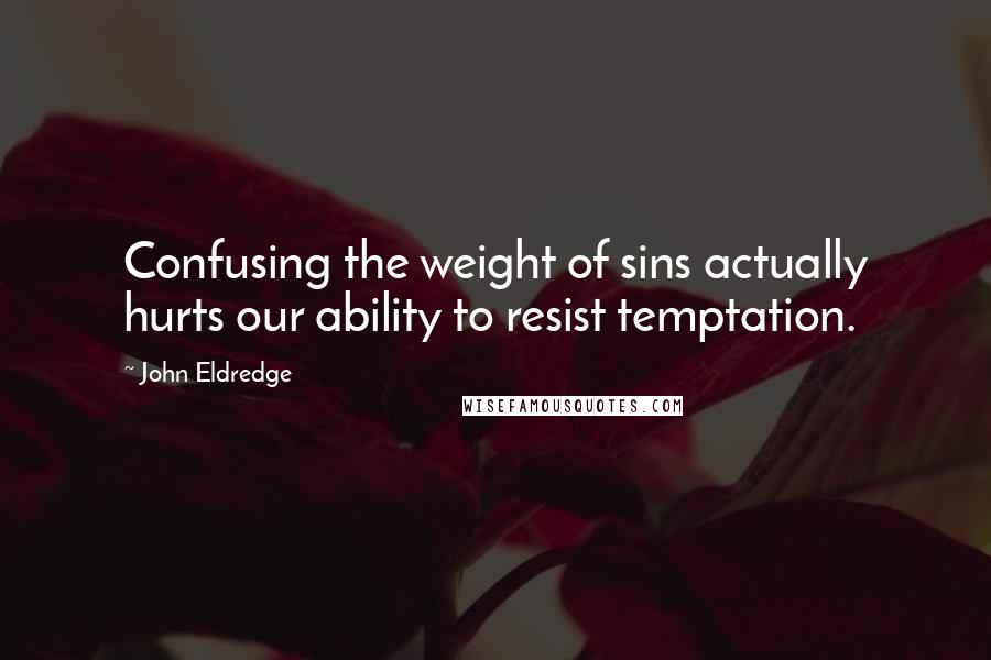 John Eldredge Quotes: Confusing the weight of sins actually hurts our ability to resist temptation.