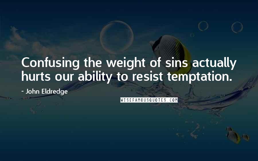 John Eldredge Quotes: Confusing the weight of sins actually hurts our ability to resist temptation.