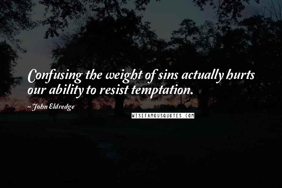 John Eldredge Quotes: Confusing the weight of sins actually hurts our ability to resist temptation.