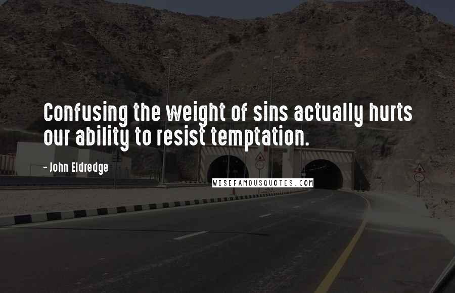 John Eldredge Quotes: Confusing the weight of sins actually hurts our ability to resist temptation.