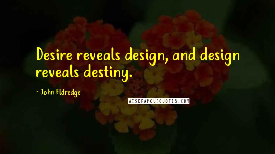 John Eldredge Quotes: Desire reveals design, and design reveals destiny.