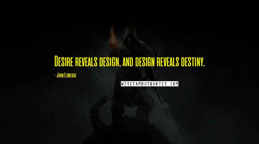 John Eldredge Quotes: Desire reveals design, and design reveals destiny.