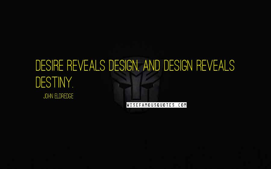 John Eldredge Quotes: Desire reveals design, and design reveals destiny.