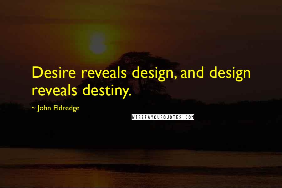 John Eldredge Quotes: Desire reveals design, and design reveals destiny.