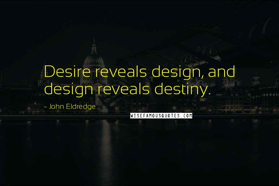 John Eldredge Quotes: Desire reveals design, and design reveals destiny.