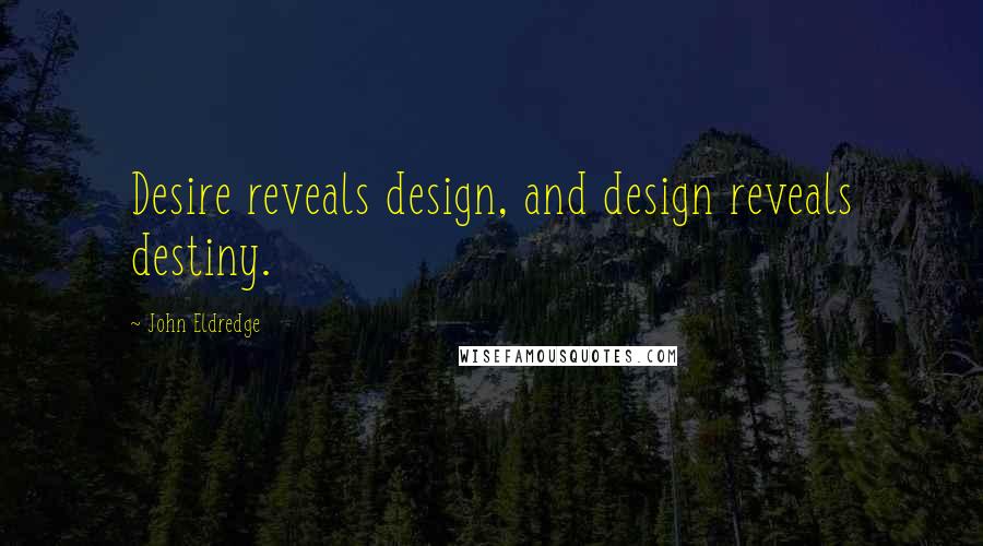 John Eldredge Quotes: Desire reveals design, and design reveals destiny.