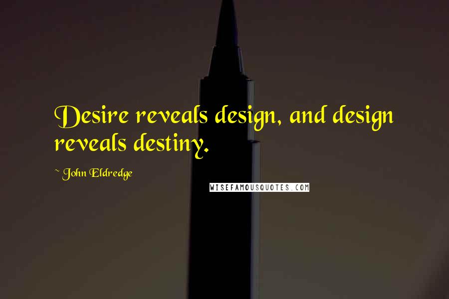 John Eldredge Quotes: Desire reveals design, and design reveals destiny.