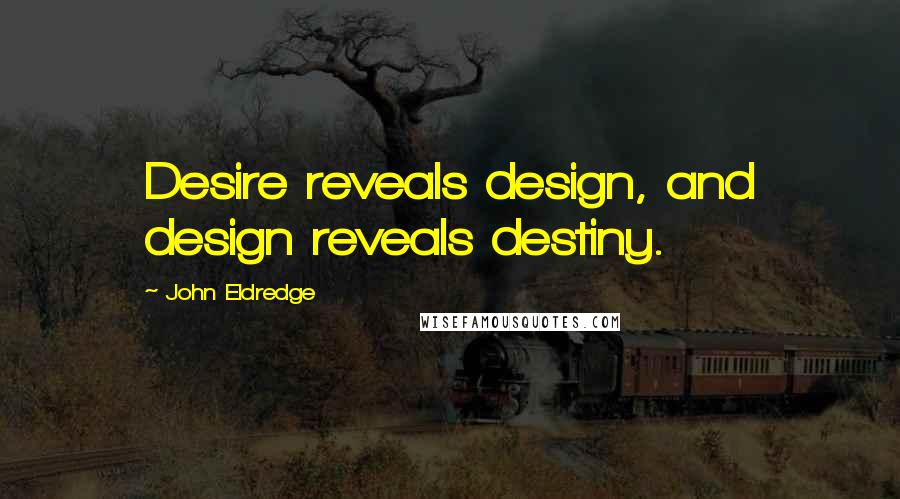 John Eldredge Quotes: Desire reveals design, and design reveals destiny.