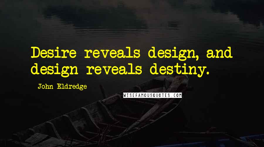 John Eldredge Quotes: Desire reveals design, and design reveals destiny.
