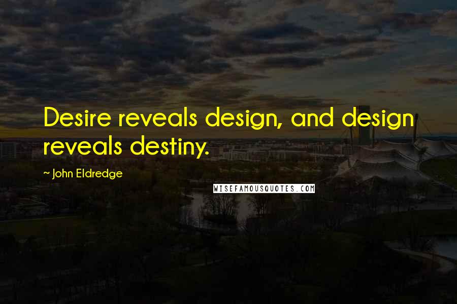 John Eldredge Quotes: Desire reveals design, and design reveals destiny.