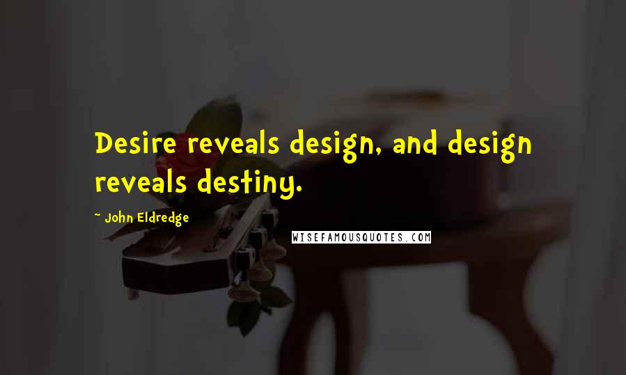 John Eldredge Quotes: Desire reveals design, and design reveals destiny.