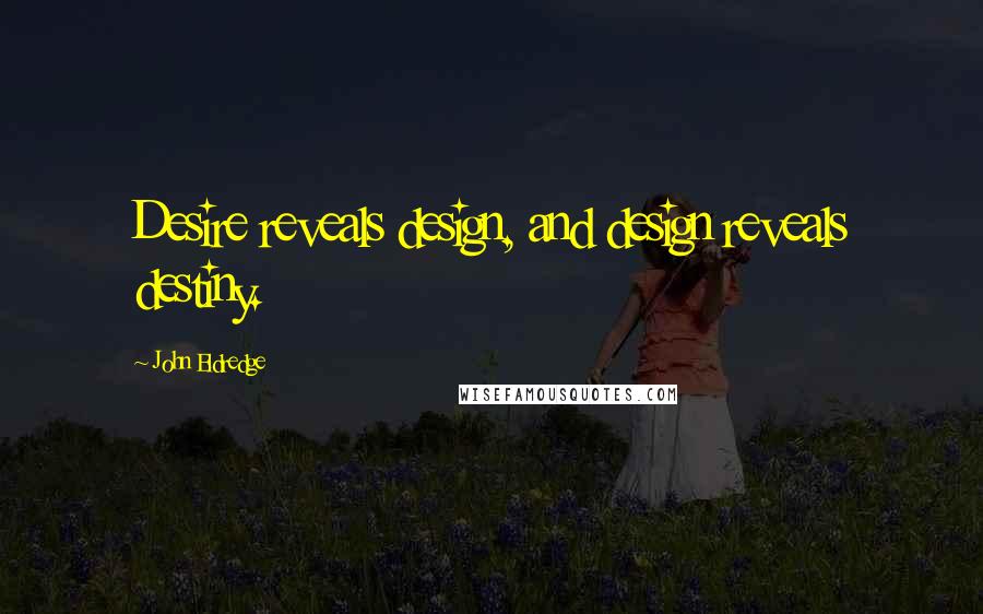 John Eldredge Quotes: Desire reveals design, and design reveals destiny.