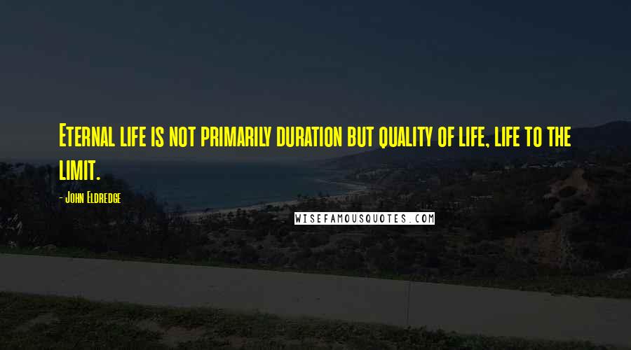 John Eldredge Quotes: Eternal life is not primarily duration but quality of life, life to the limit.