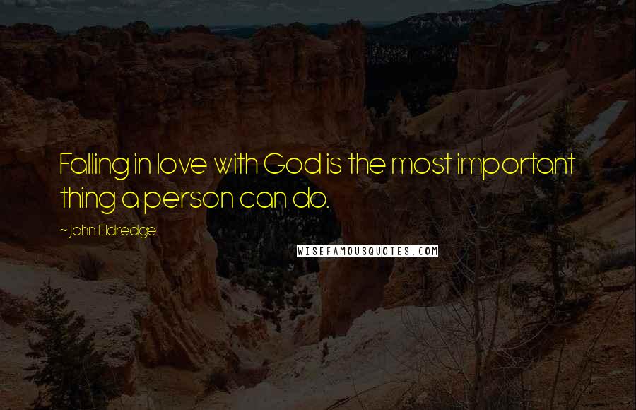 John Eldredge Quotes: Falling in love with God is the most important thing a person can do.